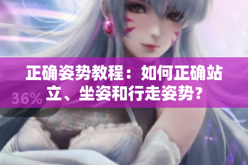 正确姿势教程：如何正确站立、坐姿和行走姿势？