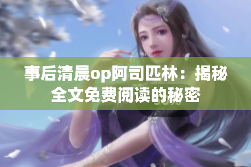事后清晨op阿司匹林：揭秘全文免费阅读的秘密