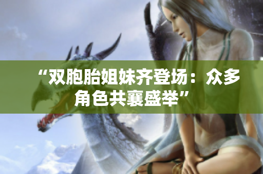 “双胞胎姐妹齐登场：众多角色共襄盛举”