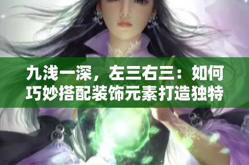 九浅一深，左三右三：如何巧妙搭配装饰元素打造独特空间