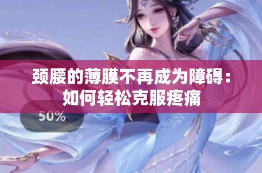 颈腰的薄膜不再成为障碍：如何轻松克服疼痛