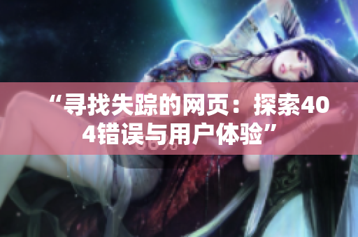“寻找失踪的网页：探索404错误与用户体验”