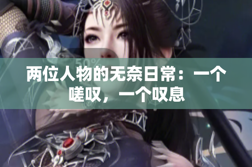 两位人物的无奈日常：一个嗟叹，一个叹息