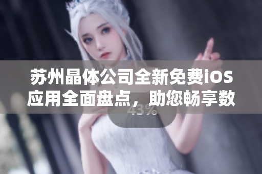 苏州晶体公司全新免费iOS应用全面盘点，助您畅享数码生活