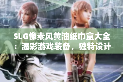 SLG像素风黄油纸巾盒大全：添彩游戏装备，独特设计惊艳你的生活