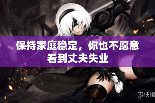 保持家庭稳定，你也不愿意看到丈夫失业