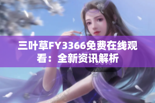 三叶草FY3366免费在线观看：全新资讯解析