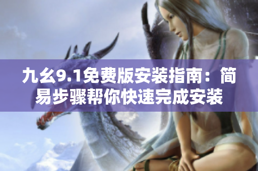 九幺9.1免费版安装指南：简易步骤帮你快速完成安装