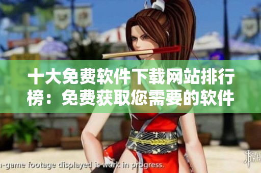 十大免费软件下载网站排行榜：免费获取您需要的软件