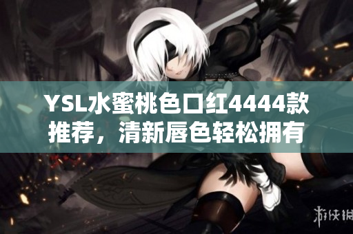 YSL水蜜桃色口红4444款推荐，清新唇色轻松拥有