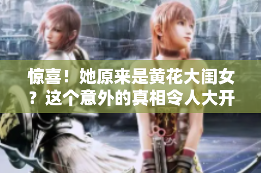 惊喜！她原来是黄花大闺女？这个意外的真相令人大开眼界！