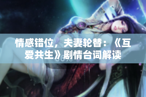 情感错位，夫妻轮替：《互爱共生》剧情台词解读