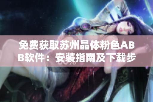 免费获取苏州晶体粉色ABB软件：安装指南及下载步骤详解