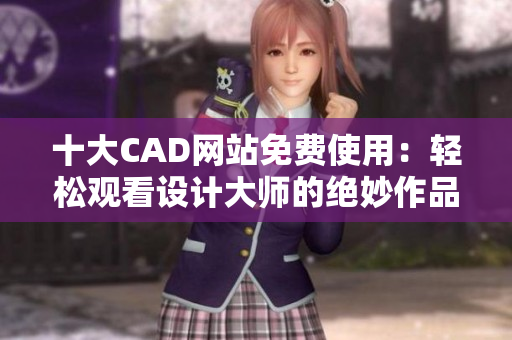 十大CAD网站免费使用：轻松观看设计大师的绝妙作品