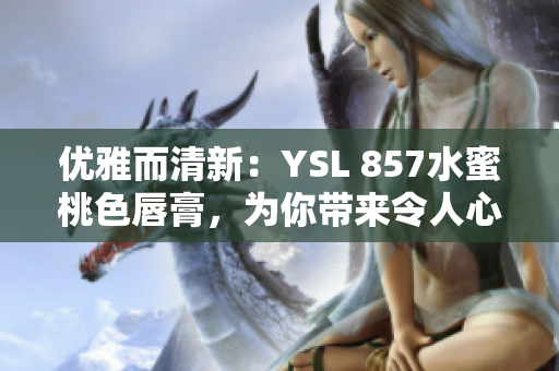 优雅而清新：YSL 857水蜜桃色唇膏，为你带来令人心动的精致妆容