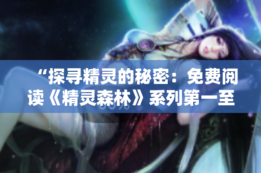 “探寻精灵的秘密：免费阅读《精灵森林》系列第一至第四部！”