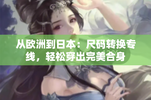 从欧洲到日本：尺码转换专线，轻松穿出完美合身