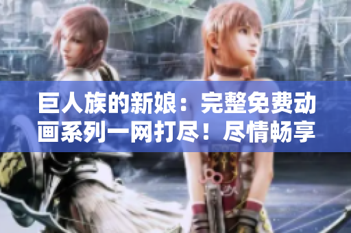 巨人族的新娘：完整免费动画系列一网打尽！尽情畅享
