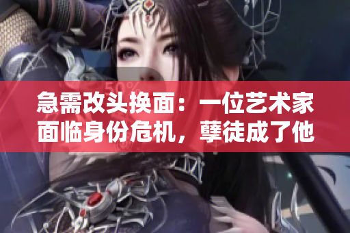 急需改头换面：一位艺术家面临身份危机，孽徒成了他的救命稻草