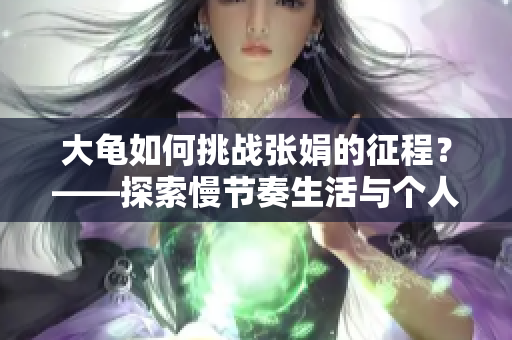 大龟如何挑战张娟的征程？——探索慢节奏生活与个人成长的融合
