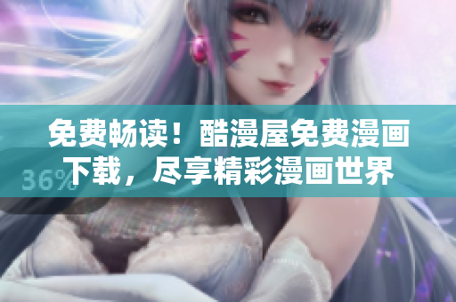 免费畅读！酷漫屋免费漫画下载，尽享精彩漫画世界