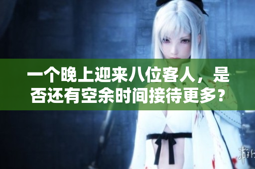 一个晚上迎来八位客人，是否还有空余时间接待更多？
