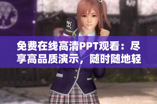 免费在线高清PPT观看：尽享高品质演示，随时随地轻松学习