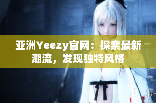 亚洲Yeezy官网：探索最新潮流，发现独特风格
