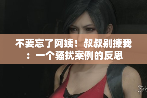 不要忘了阿姨！叔叔别撩我：一个骚扰案例的反思