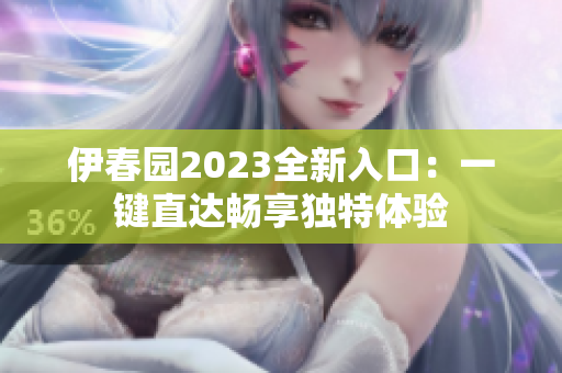 伊春园2023全新入口：一键直达畅享独特体验