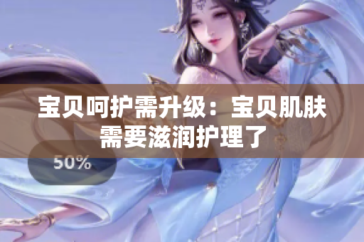 宝贝呵护需升级：宝贝肌肤需要滋润护理了