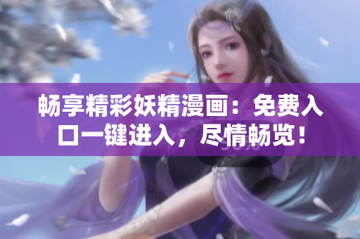 畅享精彩妖精漫画：免费入口一键进入，尽情畅览！