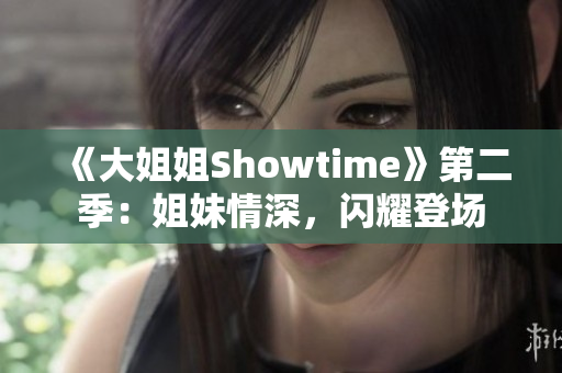 《大姐姐Showtime》第二季：姐妹情深，闪耀登场