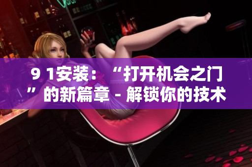 9 1安装：“打开机会之门”的新篇章 - 解锁你的技术潜能
