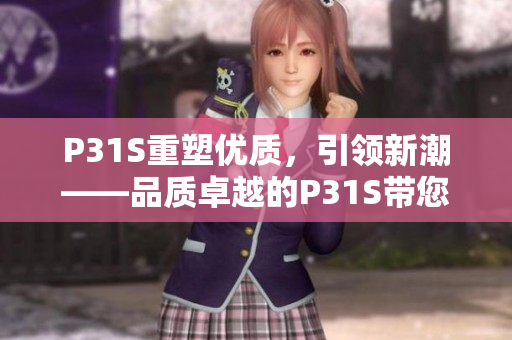 P31S重塑优质，引领新潮——品质卓越的P31S带您探索未来