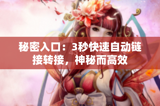 秘密入口：3秒快速自动链接转接，神秘而高效