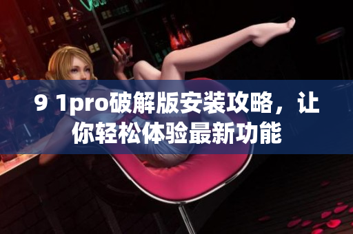 9 1pro破解版安装攻略，让你轻松体验最新功能