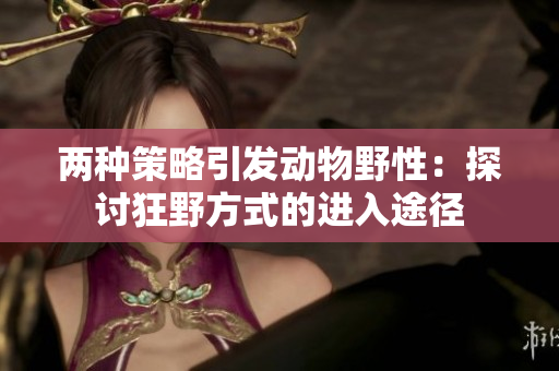两种策略引发动物野性：探讨狂野方式的进入途径