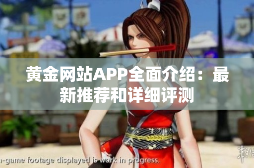 黄金网站APP全面介绍：最新推荐和详细评测