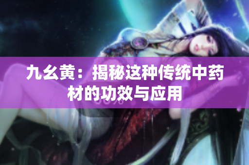 九幺黄：揭秘这种传统中药材的功效与应用