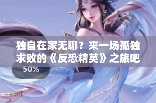 独自在家无聊？来一场孤独求败的《反恐精英》之旅吧！