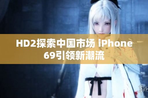 HD2探索中国市场 iPhone69引领新潮流