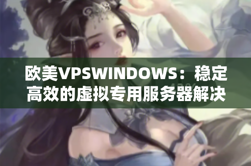 欧美VPSWINDOWS：稳定高效的虚拟专用服务器解决方案