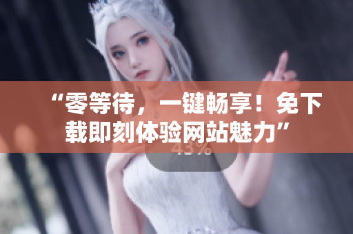 “零等待，一键畅享！免下载即刻体验网站魅力”