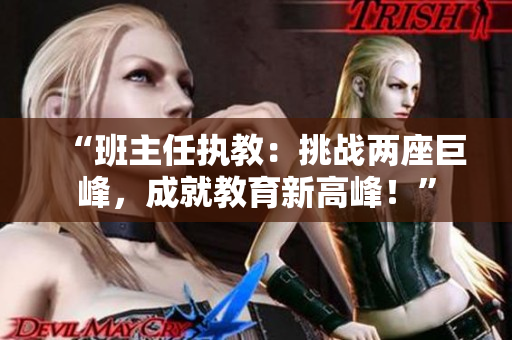 “班主任执教：挑战两座巨峰，成就教育新高峰！”