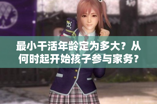 最小干活年龄定为多大？从何时起开始孩子参与家务？