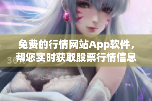 免费的行情网站App软件，帮您实时获取股票行情信息 