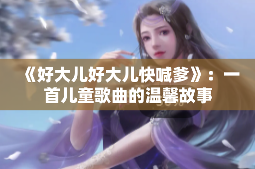《好大儿好大儿快喊爹》：一首儿童歌曲的温馨故事