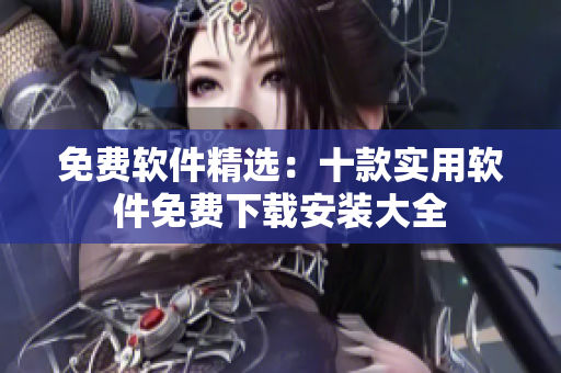 免费软件精选：十款实用软件免费下载安装大全