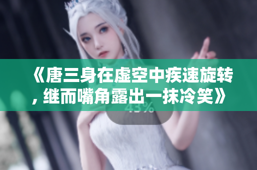 《唐三身在虚空中疾速旋转, 继而嘴角露出一抹冷笑》
